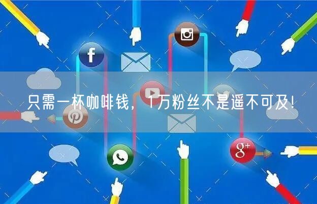 只需一杯咖啡钱，1万粉丝不是遥不可及！