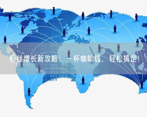 粉丝增长新攻略：一杯咖啡钱，轻松搞定！