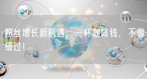 粉丝增长新机遇：一杯咖啡钱，不容错过！