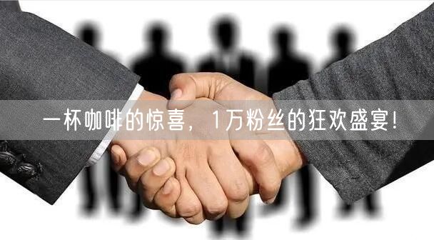 一杯咖啡的惊喜，1万粉丝的狂欢盛宴！