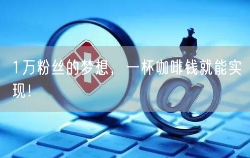 1万粉丝的梦想，一杯咖啡钱就能实现！