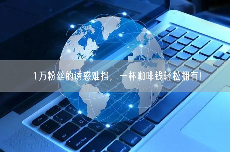 1万粉丝的诱惑难挡，一杯咖啡钱轻松拥有！